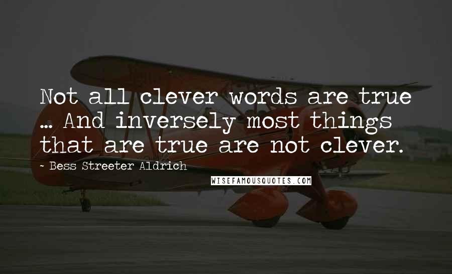 Bess Streeter Aldrich Quotes: Not all clever words are true ... And inversely most things that are true are not clever.