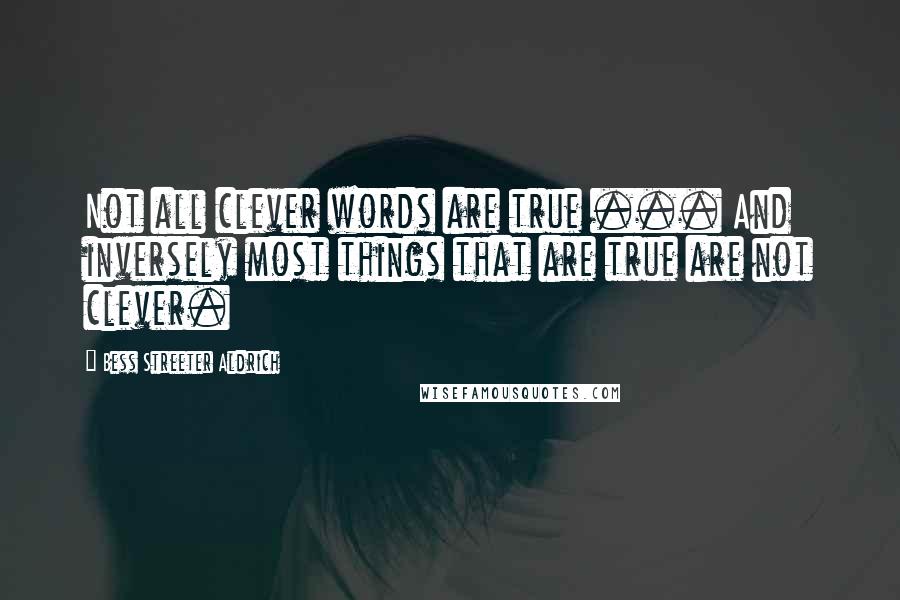 Bess Streeter Aldrich Quotes: Not all clever words are true ... And inversely most things that are true are not clever.
