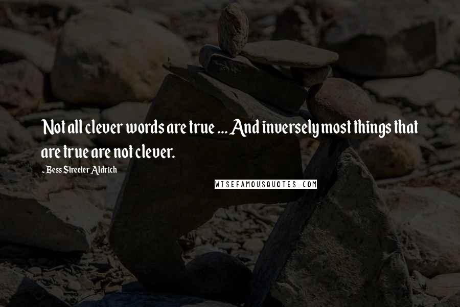 Bess Streeter Aldrich Quotes: Not all clever words are true ... And inversely most things that are true are not clever.