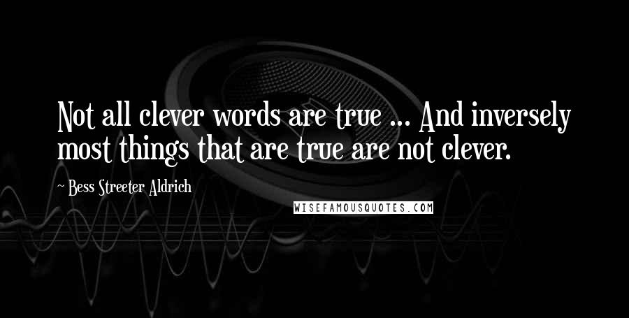 Bess Streeter Aldrich Quotes: Not all clever words are true ... And inversely most things that are true are not clever.
