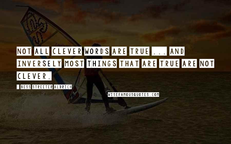 Bess Streeter Aldrich Quotes: Not all clever words are true ... And inversely most things that are true are not clever.