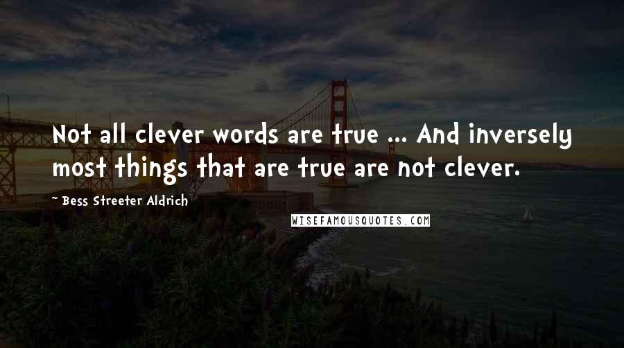 Bess Streeter Aldrich Quotes: Not all clever words are true ... And inversely most things that are true are not clever.