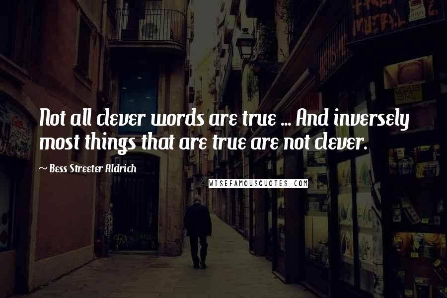 Bess Streeter Aldrich Quotes: Not all clever words are true ... And inversely most things that are true are not clever.