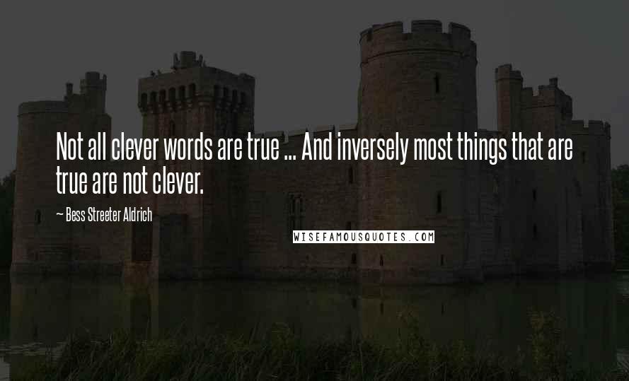 Bess Streeter Aldrich Quotes: Not all clever words are true ... And inversely most things that are true are not clever.