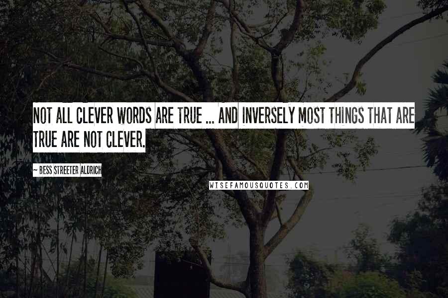 Bess Streeter Aldrich Quotes: Not all clever words are true ... And inversely most things that are true are not clever.