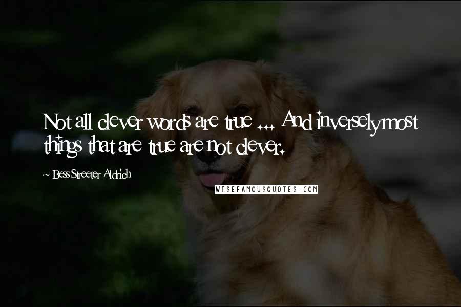 Bess Streeter Aldrich Quotes: Not all clever words are true ... And inversely most things that are true are not clever.