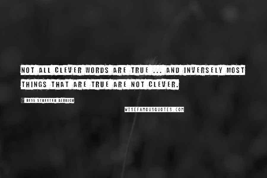 Bess Streeter Aldrich Quotes: Not all clever words are true ... And inversely most things that are true are not clever.