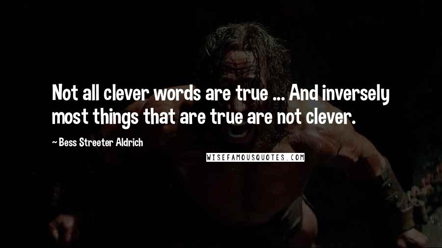 Bess Streeter Aldrich Quotes: Not all clever words are true ... And inversely most things that are true are not clever.
