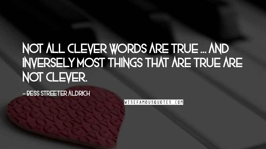 Bess Streeter Aldrich Quotes: Not all clever words are true ... And inversely most things that are true are not clever.
