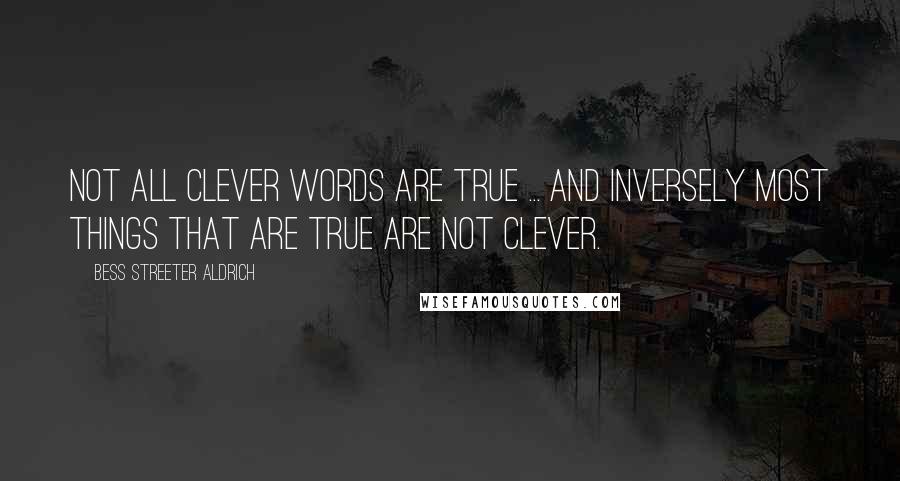 Bess Streeter Aldrich Quotes: Not all clever words are true ... And inversely most things that are true are not clever.