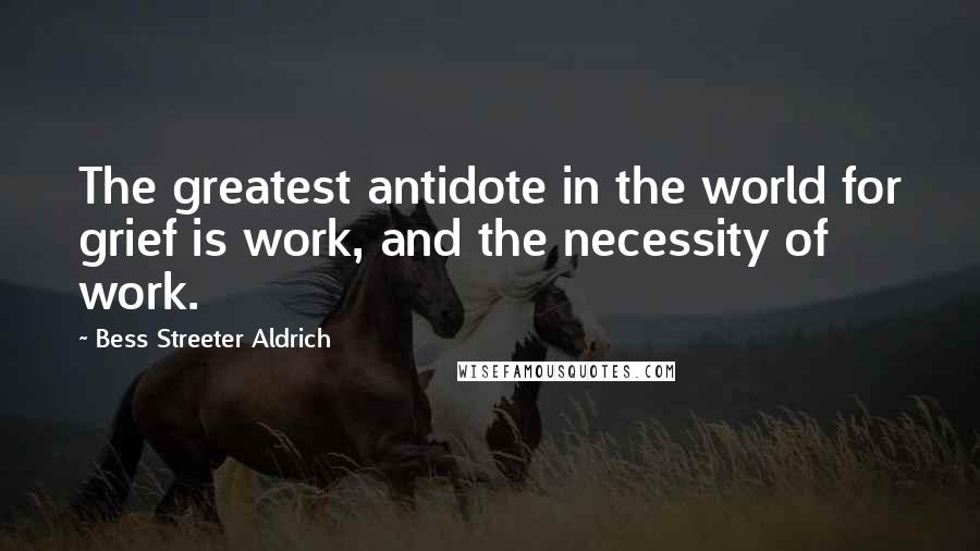 Bess Streeter Aldrich Quotes: The greatest antidote in the world for grief is work, and the necessity of work.