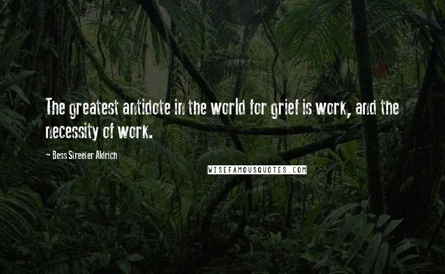 Bess Streeter Aldrich Quotes: The greatest antidote in the world for grief is work, and the necessity of work.