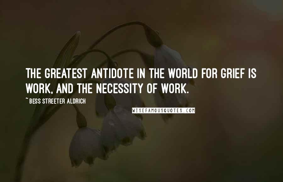 Bess Streeter Aldrich Quotes: The greatest antidote in the world for grief is work, and the necessity of work.