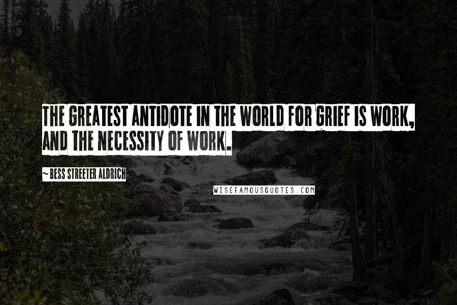 Bess Streeter Aldrich Quotes: The greatest antidote in the world for grief is work, and the necessity of work.