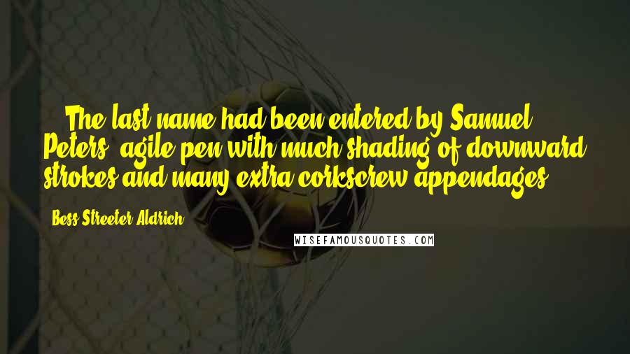 Bess Streeter Aldrich Quotes: ...The last name had been entered by Samuel Peters' agile pen with much shading of downward strokes and many extra corkscrew appendages...