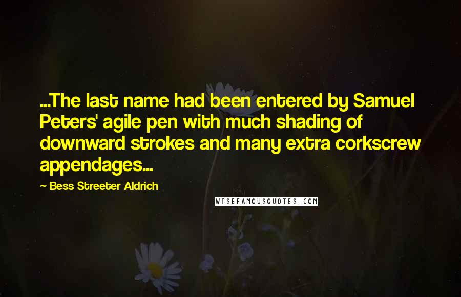 Bess Streeter Aldrich Quotes: ...The last name had been entered by Samuel Peters' agile pen with much shading of downward strokes and many extra corkscrew appendages...