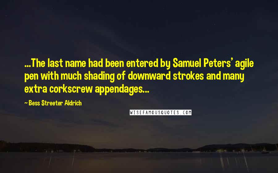 Bess Streeter Aldrich Quotes: ...The last name had been entered by Samuel Peters' agile pen with much shading of downward strokes and many extra corkscrew appendages...