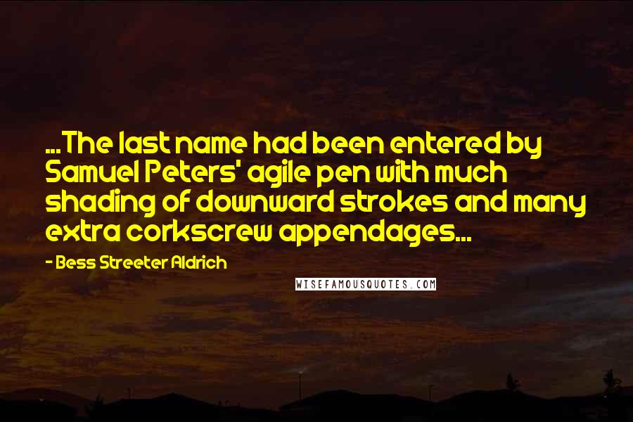 Bess Streeter Aldrich Quotes: ...The last name had been entered by Samuel Peters' agile pen with much shading of downward strokes and many extra corkscrew appendages...