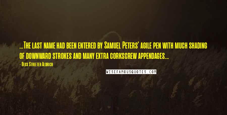 Bess Streeter Aldrich Quotes: ...The last name had been entered by Samuel Peters' agile pen with much shading of downward strokes and many extra corkscrew appendages...