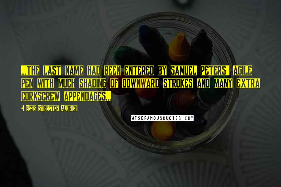 Bess Streeter Aldrich Quotes: ...The last name had been entered by Samuel Peters' agile pen with much shading of downward strokes and many extra corkscrew appendages...