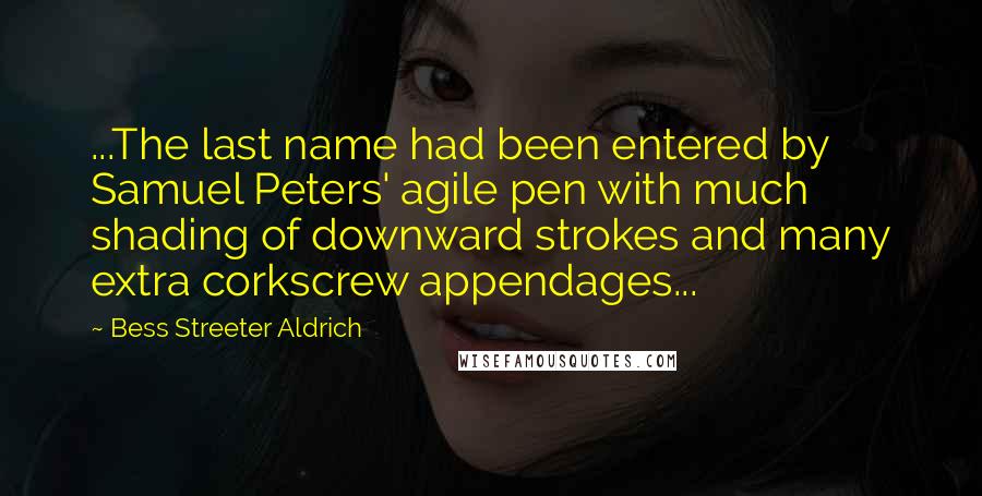 Bess Streeter Aldrich Quotes: ...The last name had been entered by Samuel Peters' agile pen with much shading of downward strokes and many extra corkscrew appendages...