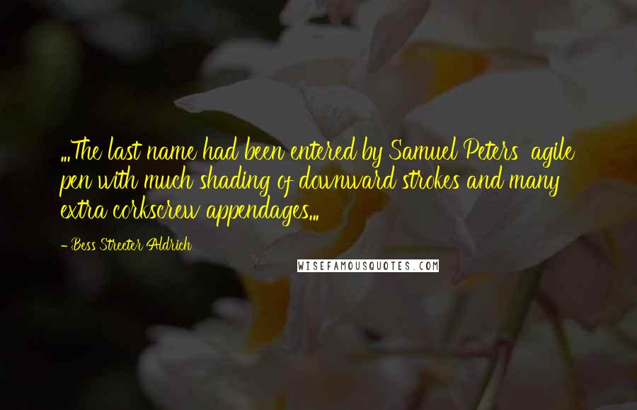 Bess Streeter Aldrich Quotes: ...The last name had been entered by Samuel Peters' agile pen with much shading of downward strokes and many extra corkscrew appendages...