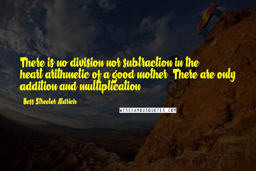 Bess Streeter Aldrich Quotes: There is no division nor subtraction in the heart-arithmetic of a good mother. There are only addition and multiplication.