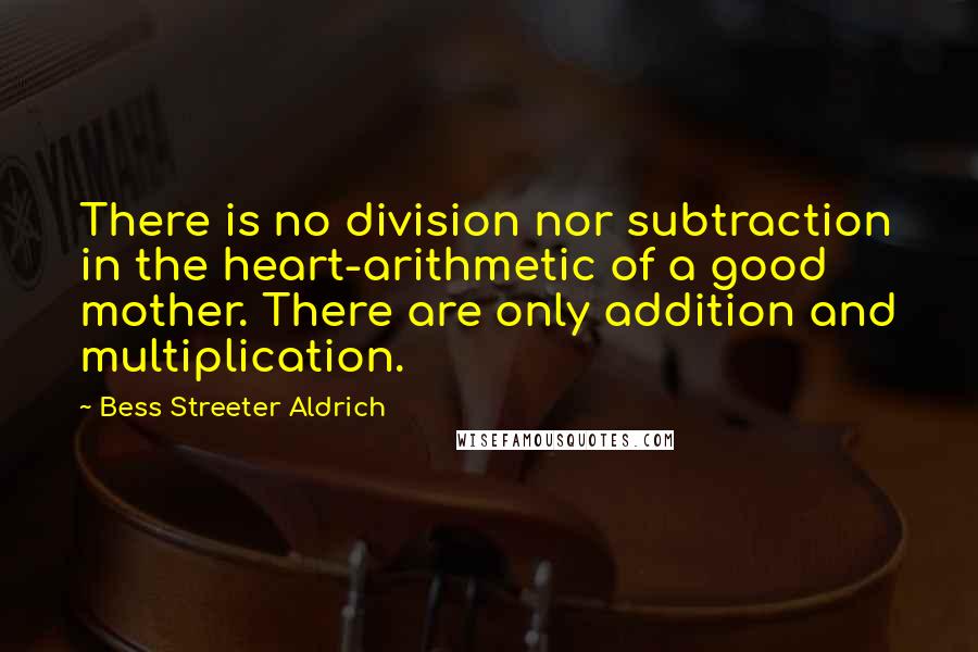 Bess Streeter Aldrich Quotes: There is no division nor subtraction in the heart-arithmetic of a good mother. There are only addition and multiplication.