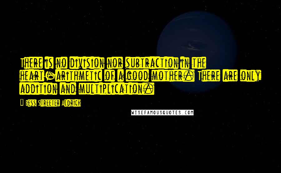 Bess Streeter Aldrich Quotes: There is no division nor subtraction in the heart-arithmetic of a good mother. There are only addition and multiplication.