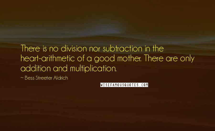 Bess Streeter Aldrich Quotes: There is no division nor subtraction in the heart-arithmetic of a good mother. There are only addition and multiplication.