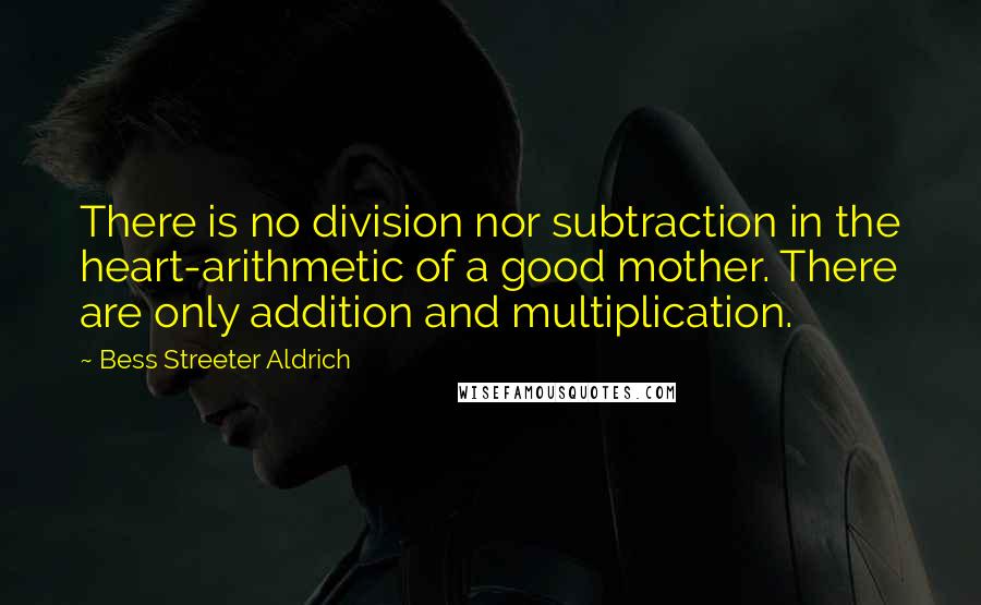 Bess Streeter Aldrich Quotes: There is no division nor subtraction in the heart-arithmetic of a good mother. There are only addition and multiplication.