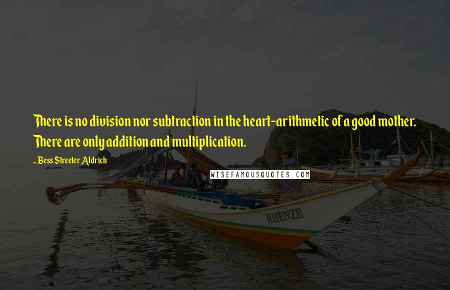 Bess Streeter Aldrich Quotes: There is no division nor subtraction in the heart-arithmetic of a good mother. There are only addition and multiplication.