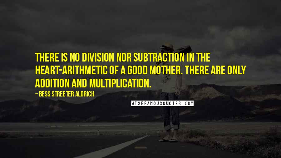 Bess Streeter Aldrich Quotes: There is no division nor subtraction in the heart-arithmetic of a good mother. There are only addition and multiplication.