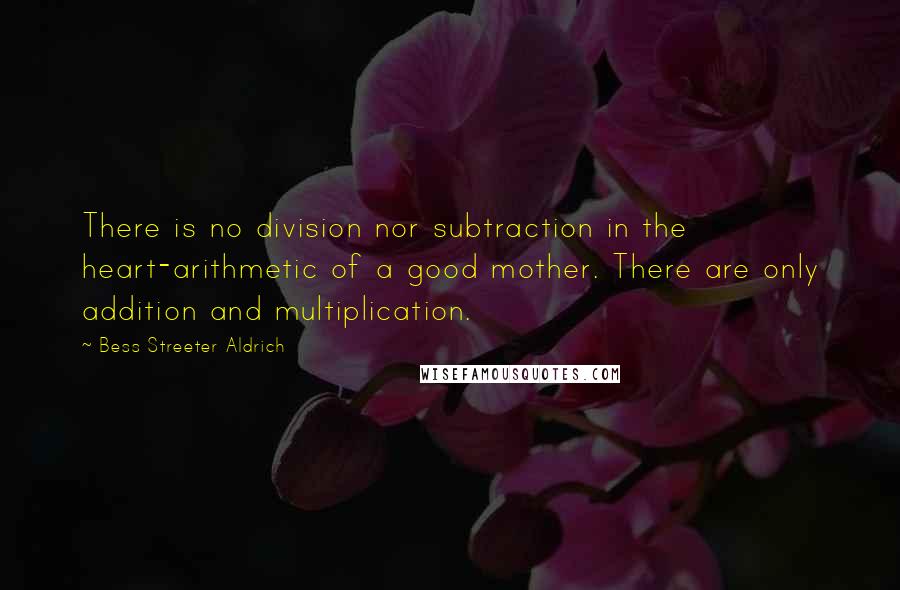 Bess Streeter Aldrich Quotes: There is no division nor subtraction in the heart-arithmetic of a good mother. There are only addition and multiplication.