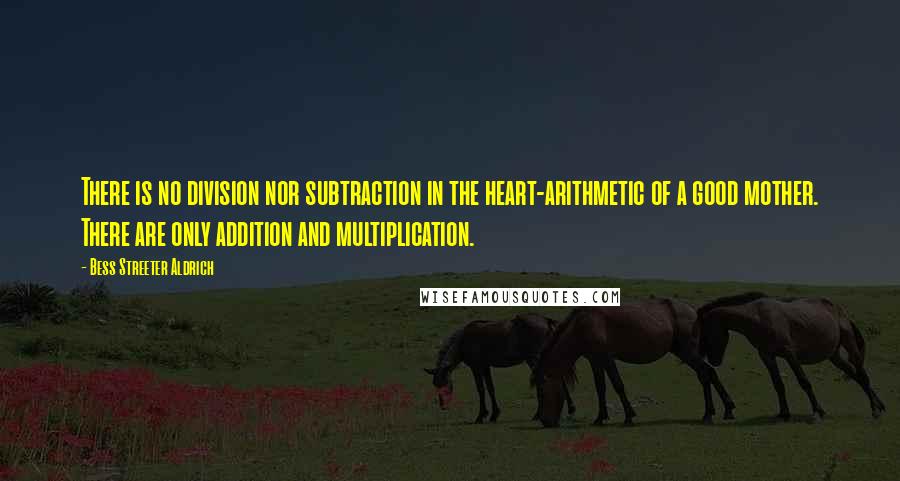 Bess Streeter Aldrich Quotes: There is no division nor subtraction in the heart-arithmetic of a good mother. There are only addition and multiplication.