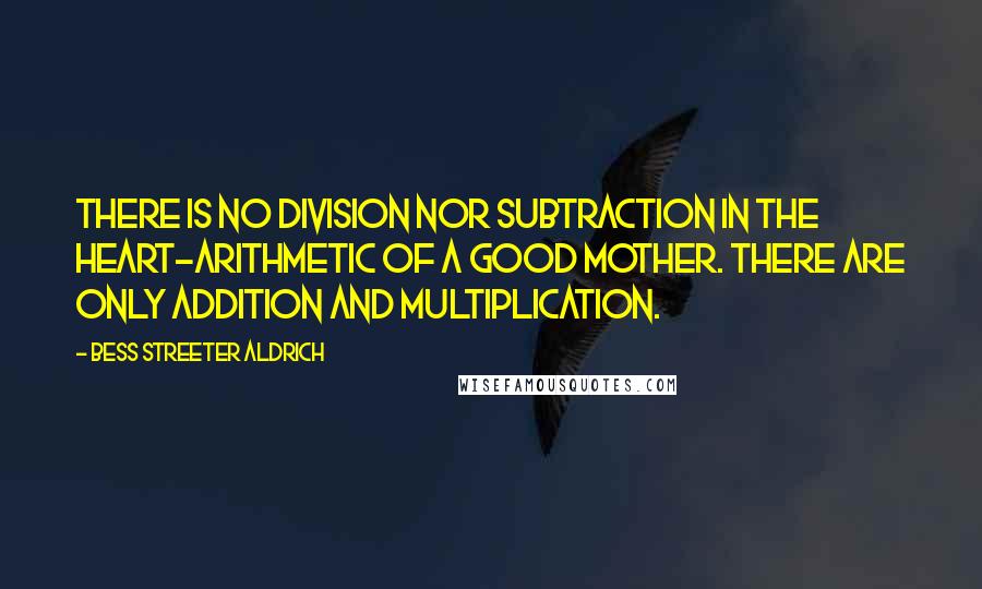 Bess Streeter Aldrich Quotes: There is no division nor subtraction in the heart-arithmetic of a good mother. There are only addition and multiplication.