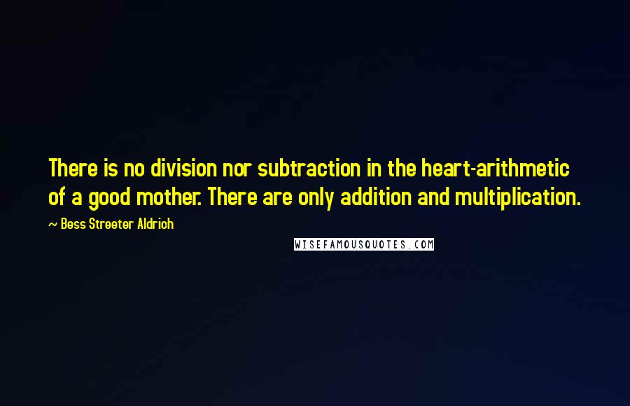 Bess Streeter Aldrich Quotes: There is no division nor subtraction in the heart-arithmetic of a good mother. There are only addition and multiplication.