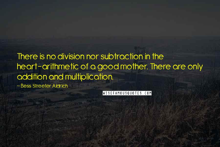 Bess Streeter Aldrich Quotes: There is no division nor subtraction in the heart-arithmetic of a good mother. There are only addition and multiplication.