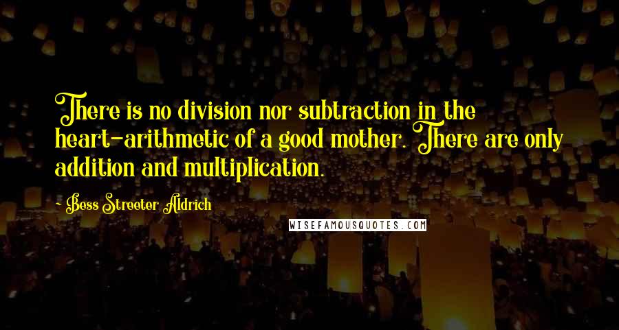 Bess Streeter Aldrich Quotes: There is no division nor subtraction in the heart-arithmetic of a good mother. There are only addition and multiplication.