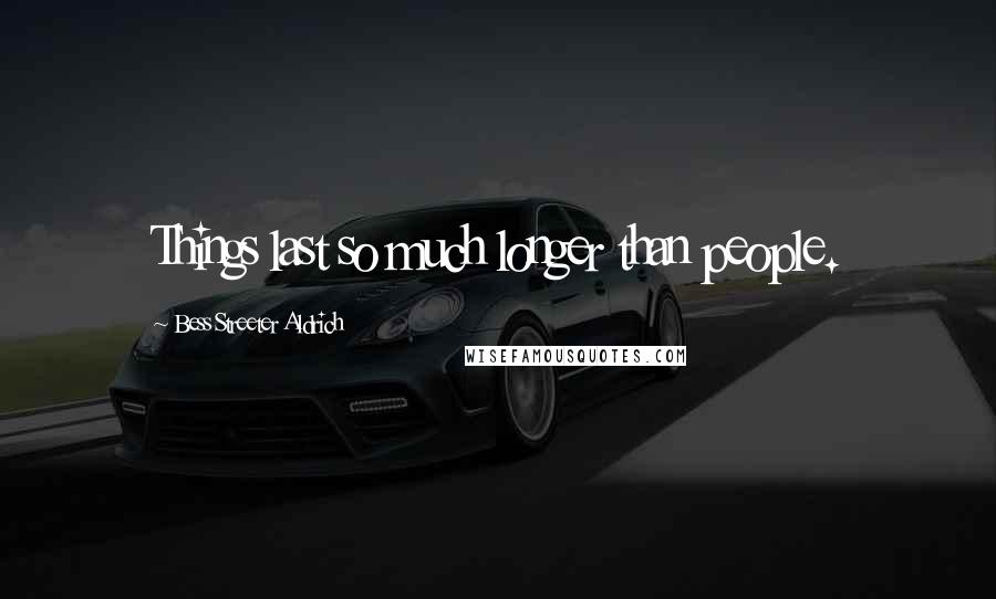 Bess Streeter Aldrich Quotes: Things last so much longer than people.