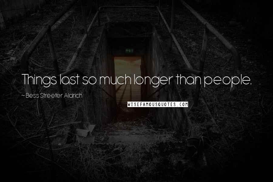 Bess Streeter Aldrich Quotes: Things last so much longer than people.