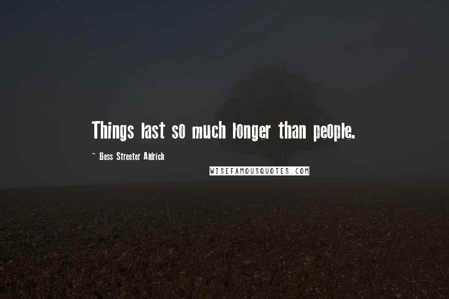 Bess Streeter Aldrich Quotes: Things last so much longer than people.