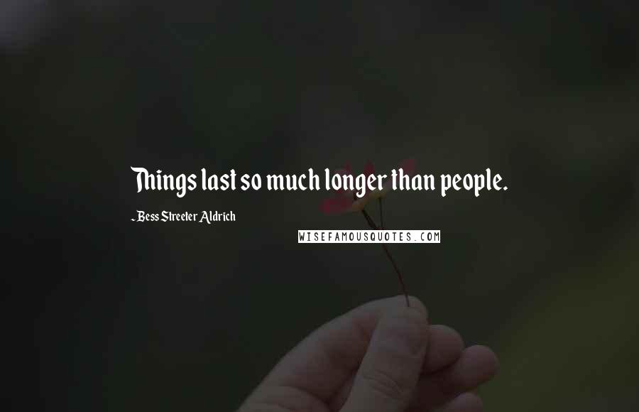 Bess Streeter Aldrich Quotes: Things last so much longer than people.