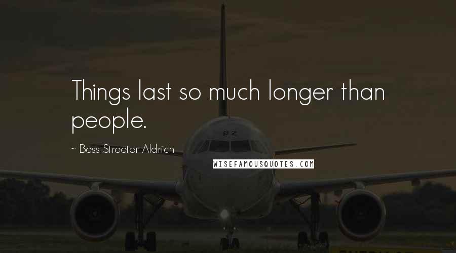 Bess Streeter Aldrich Quotes: Things last so much longer than people.