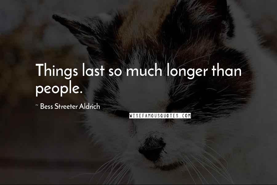 Bess Streeter Aldrich Quotes: Things last so much longer than people.