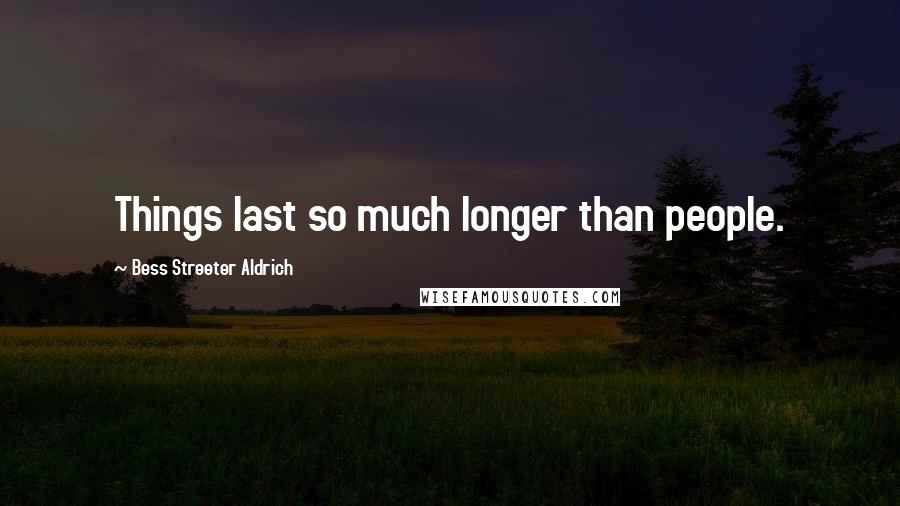 Bess Streeter Aldrich Quotes: Things last so much longer than people.