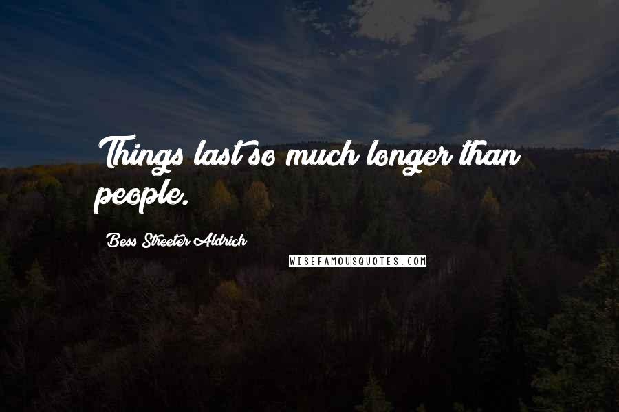 Bess Streeter Aldrich Quotes: Things last so much longer than people.