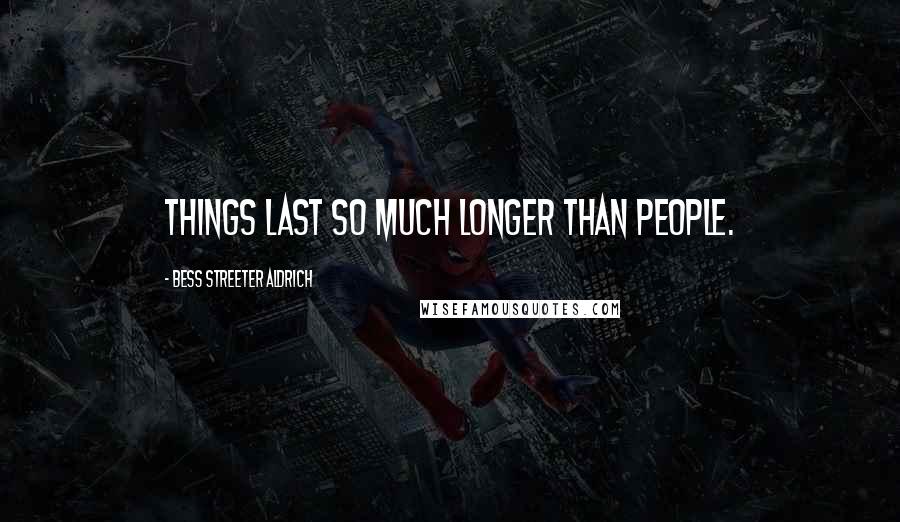 Bess Streeter Aldrich Quotes: Things last so much longer than people.