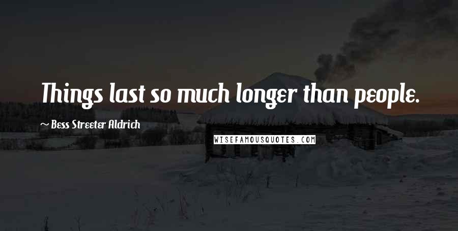 Bess Streeter Aldrich Quotes: Things last so much longer than people.