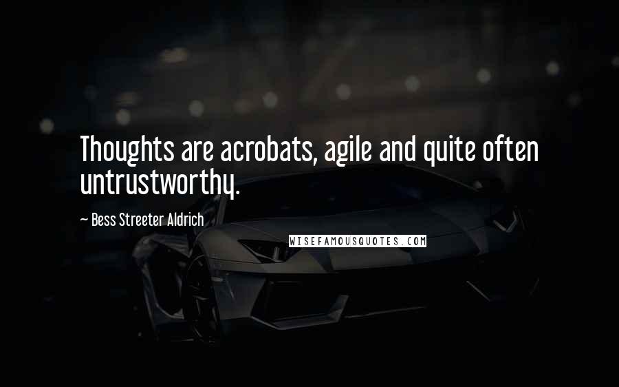 Bess Streeter Aldrich Quotes: Thoughts are acrobats, agile and quite often untrustworthy.